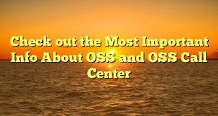 Check out the Most Important Info About OSS and OSS Call Center