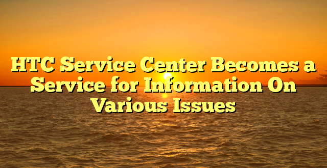 HTC Service Center Becomes a Service for Information On Various Issues