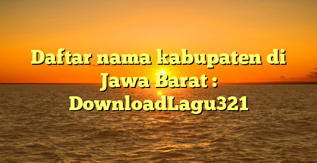 Daftar nama kabupaten di Jawa Barat : DownloadLagu321