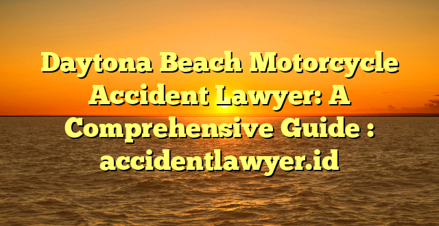 Daytona Beach Motorcycle Accident Lawyer: A Comprehensive Guide : accidentlawyer.id